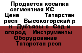 Продается косилка сегментная КС 2,1. › Цена ­ 40 000 - Татарстан респ., Высокогорский р-н, Дубъязы с. Сад и огород » Инструменты. Оборудование   . Татарстан респ.